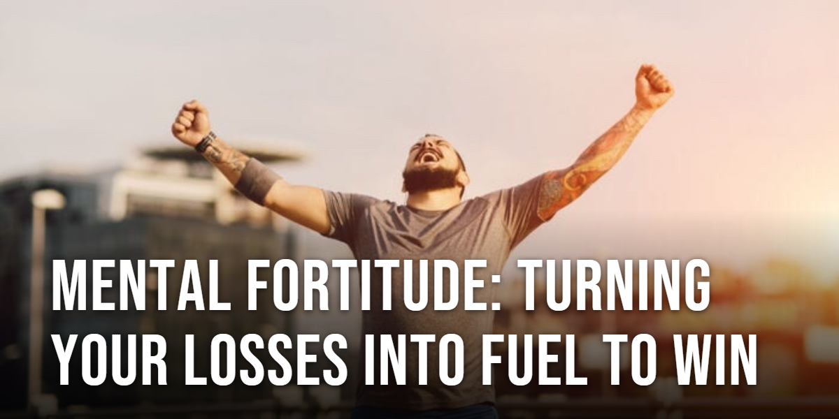 Mental Fortitude: Turning Your Losses Into Fuel to Win