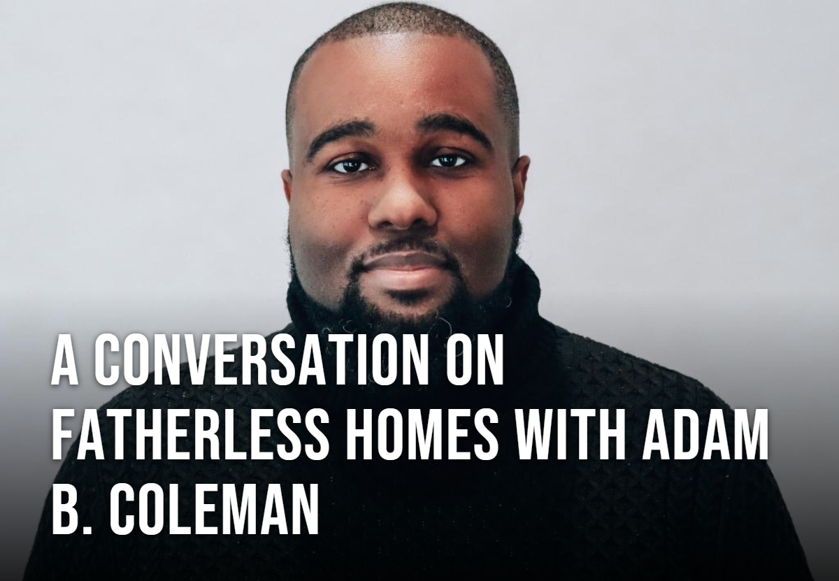 A Conversation On Fatherless Homes With Adam B. Coleman