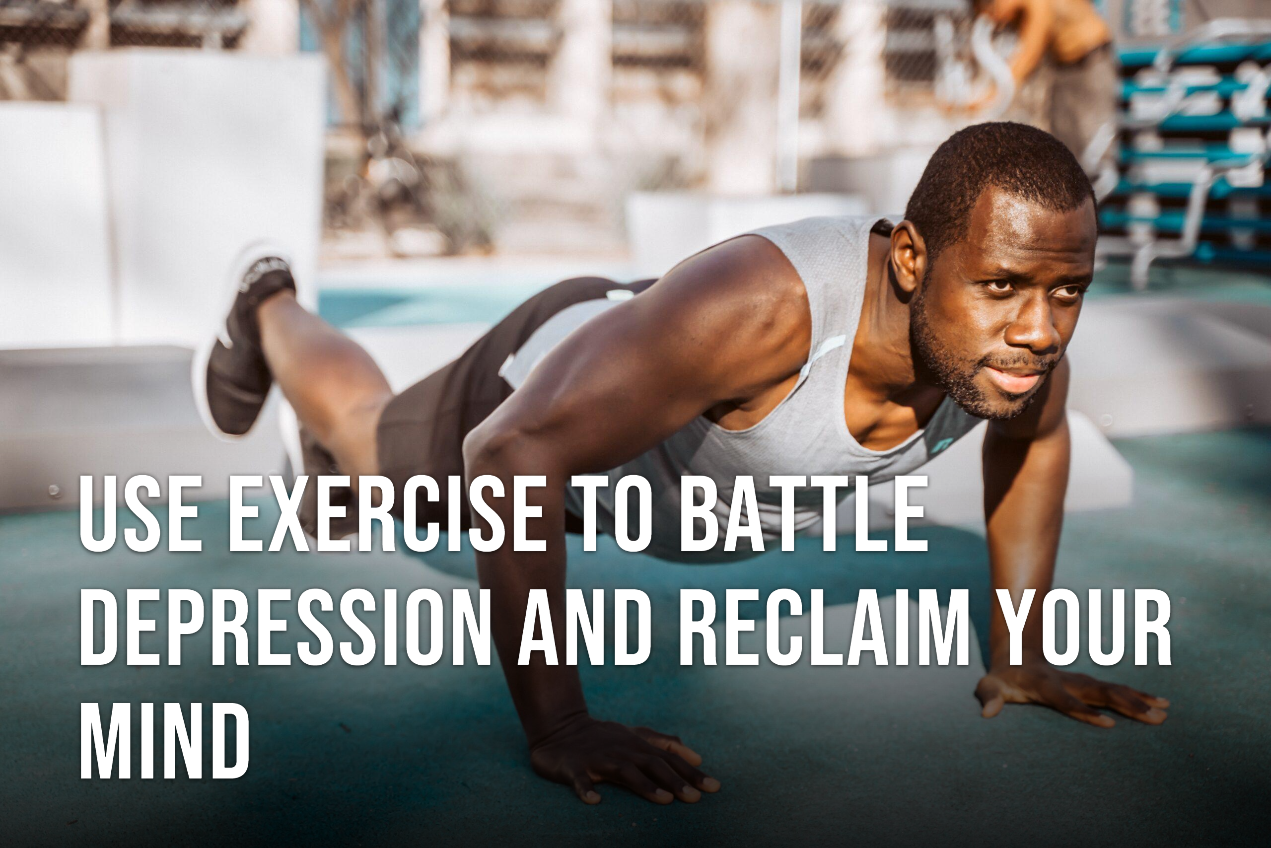 Use Exercise to Battle Depression and Reclaim Your Mind
