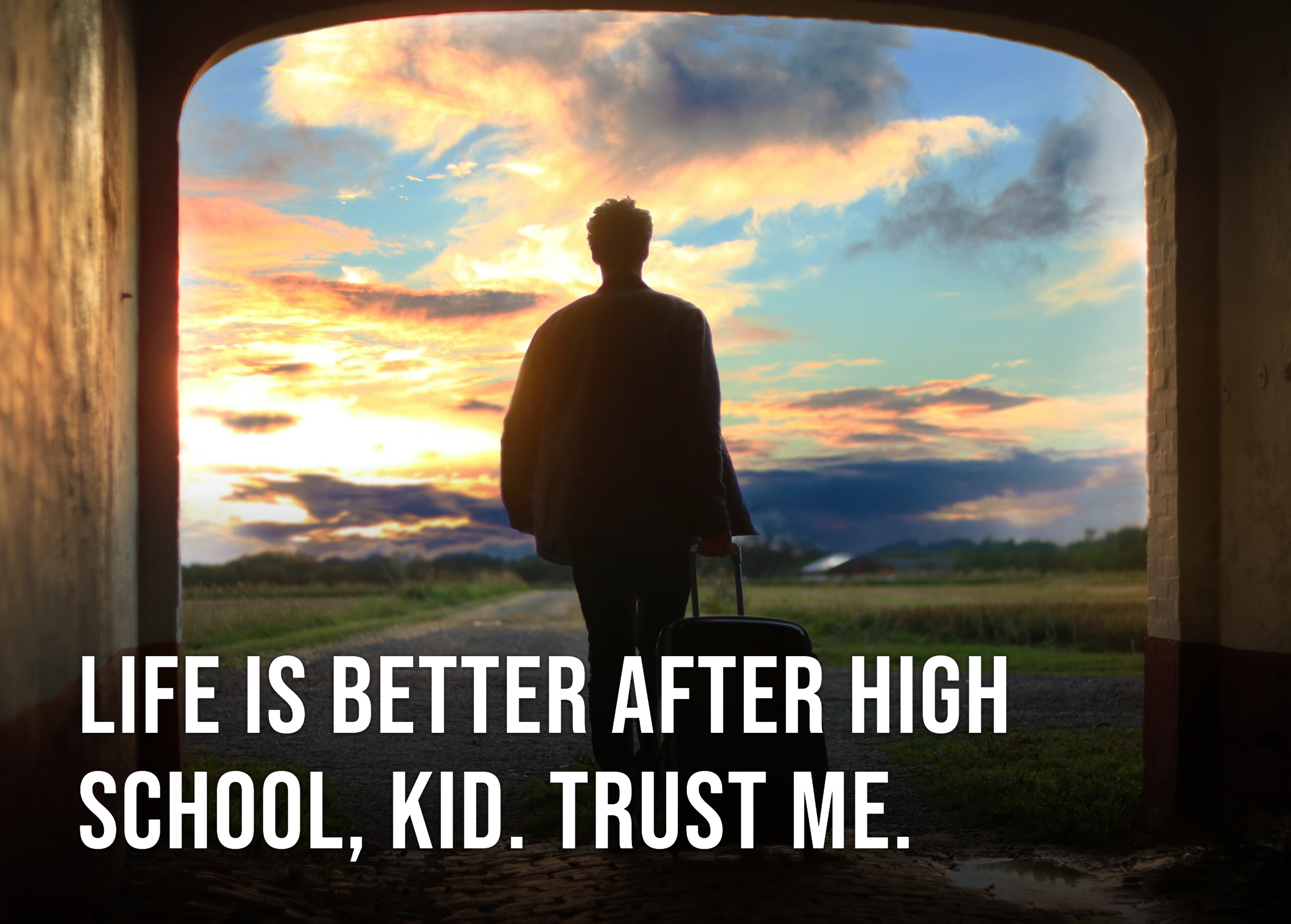 Life is Better After High School, Kid. Trust Me.