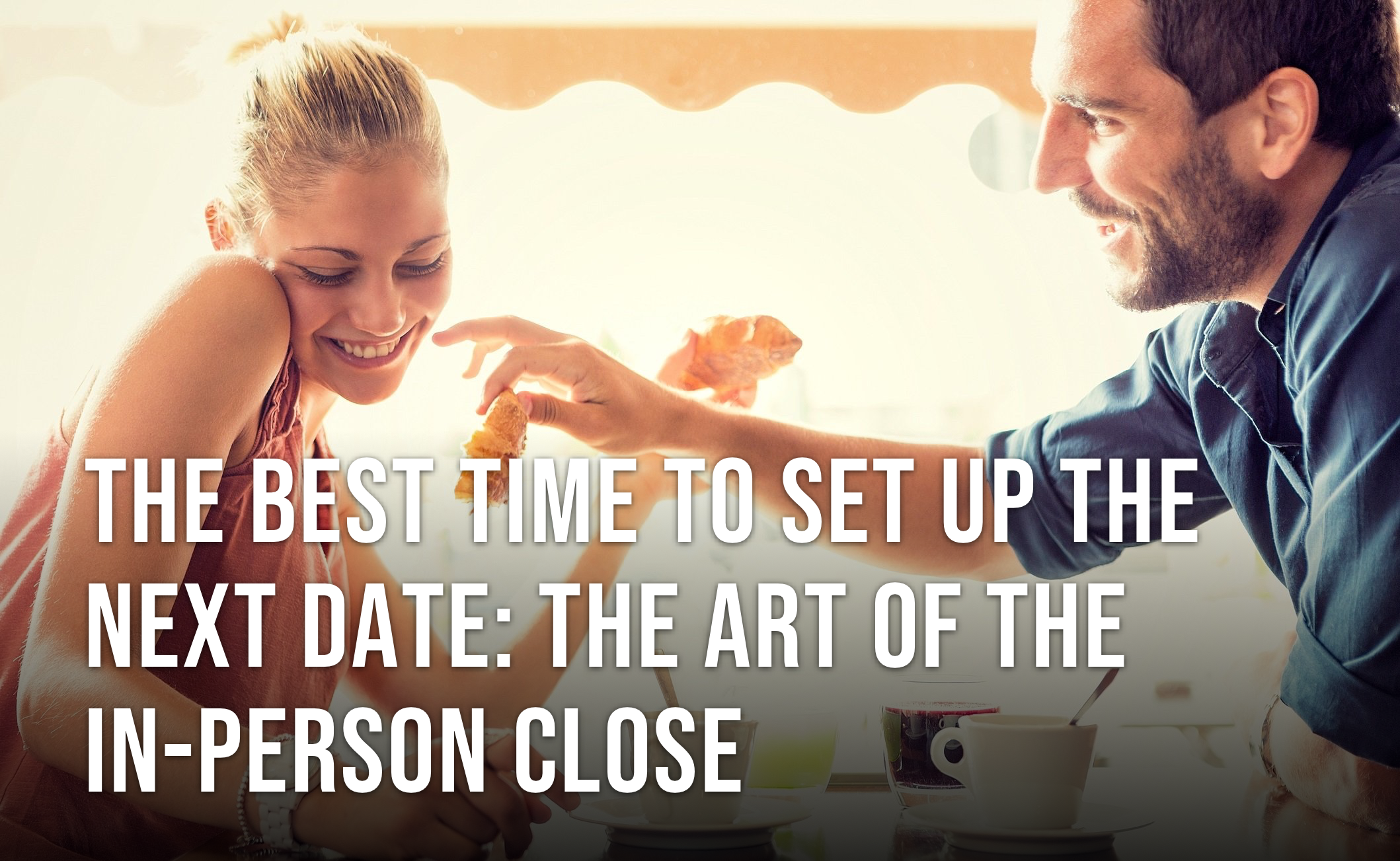 The Best Time to Set Up the Next Date: The In-Person Close