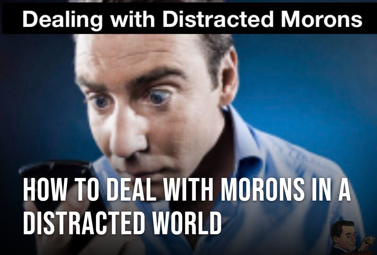 How to Deal With Morons in a Distracted World